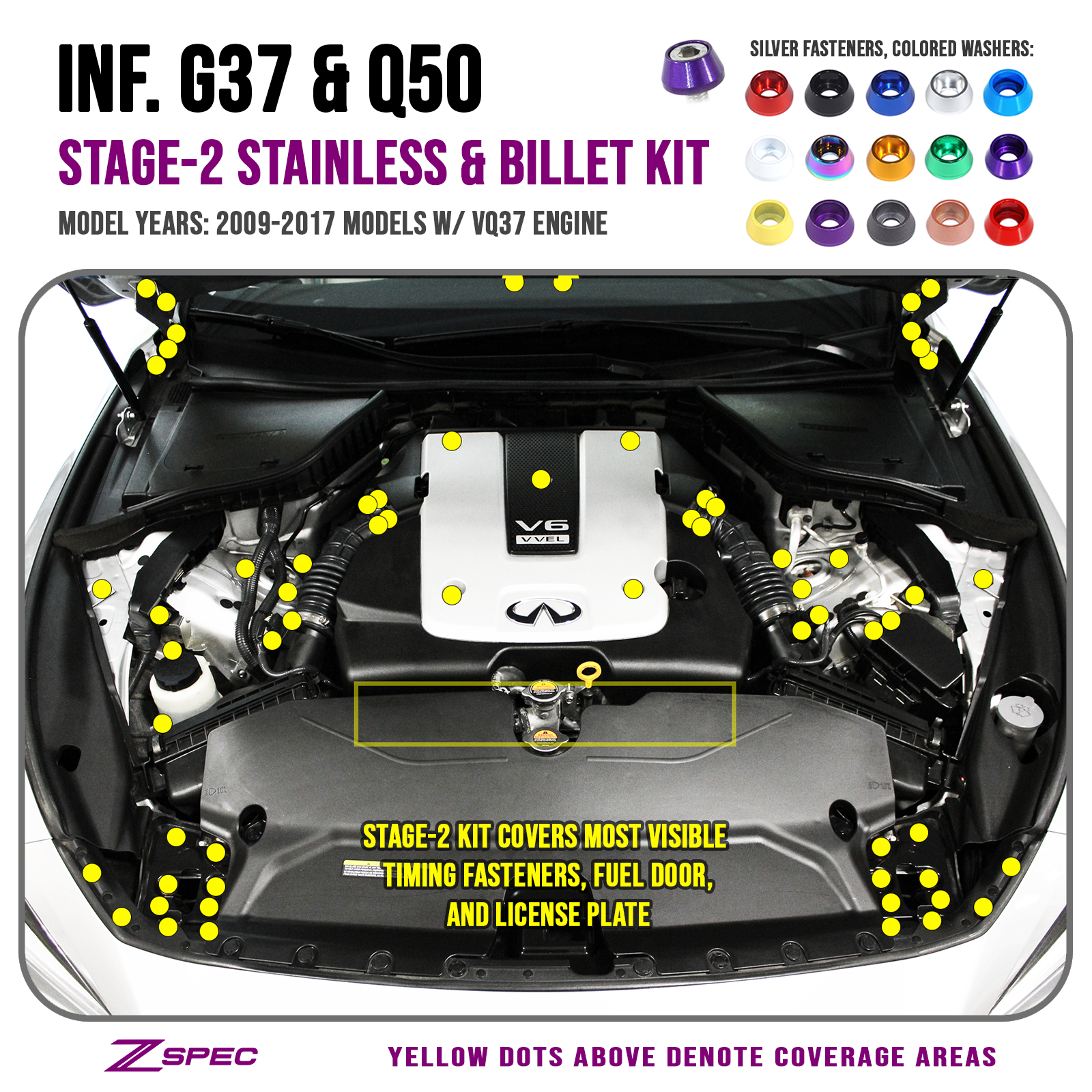 ZSPEC Stage 2 Dress Up Bolts® Fastener Kit, 09-17 Infiniti G37/Q50 VQ37 

SUS304 Stainless Fasteners
Billet Aluminum Finish Washers
Bagged & Labeled by Area